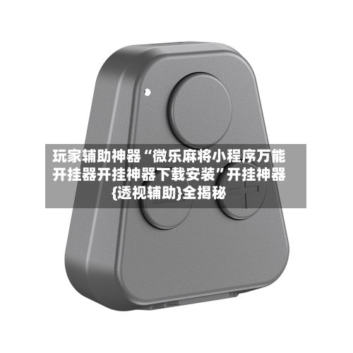 玩家辅助神器“微乐麻将小程序万能开挂器开挂神器下载安装”开挂神器{透视辅助}全揭秘-第1张图片