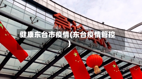 健康东台市疫情(东台疫情管控)-第1张图片