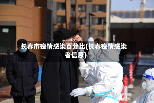 长春市疫情感染百分比(长春疫情感染者信息)-第3张图片