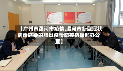 【广州市漯河市疫情,漯河市新型冠状病毒感染的肺炎疫情防控指挥部办公室】-第3张图片