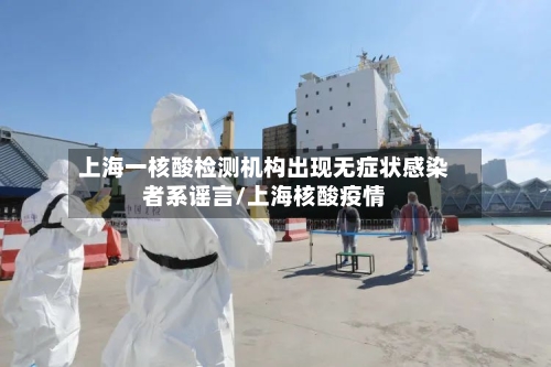 上海一核酸检测机构出现无症状感染者系谣言/上海核酸疫情-第2张图片