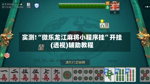 实测!“微乐龙江麻将小程序挂”开挂(透视)辅助教程-第1张图片