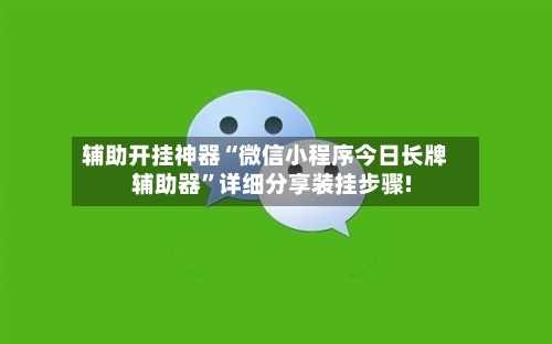 辅助开挂神器“微信小程序今日长牌辅助器	”详细分享装挂步骤!-第1张图片