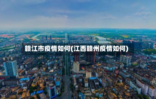 赣江市疫情如何(江西赣州疫情如何)-第2张图片