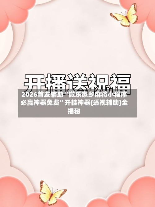 2026首发辅助“微乐家乡麻将小程序必赢神器免费”开挂神器{透视辅助}全揭秘-第2张图片
