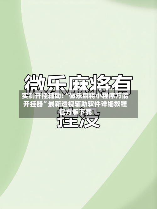 实测开挂辅助:“微乐麻将小程序万能开挂器”最新透视辅助软件详细教程官方版下载-第1张图片