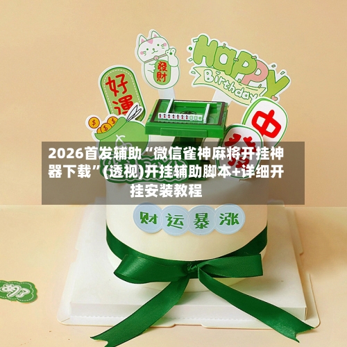 2026首发辅助“微信雀神麻将开挂神器下载	”(透视)开挂辅助脚本+详细开挂安装教程-第2张图片