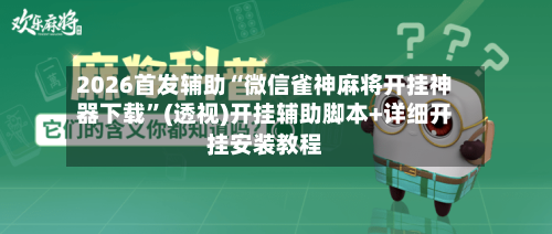 2026首发辅助“微信雀神麻将开挂神器下载”(透视)开挂辅助脚本+详细开挂安装教程-第1张图片