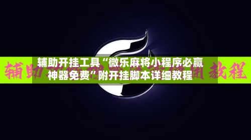 辅助开挂工具“微乐麻将小程序必赢神器免费”附开挂脚本详细教程-第1张图片