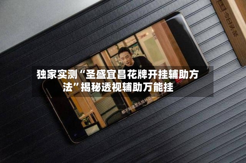独家实测“圣盛宜昌花牌开挂辅助方法	”揭秘透视辅助万能挂-第2张图片