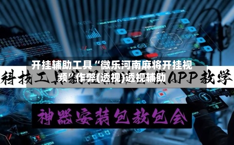 开挂辅助工具“微乐河南麻将开挂视频	”作弊(透视)透视辅助-第1张图片