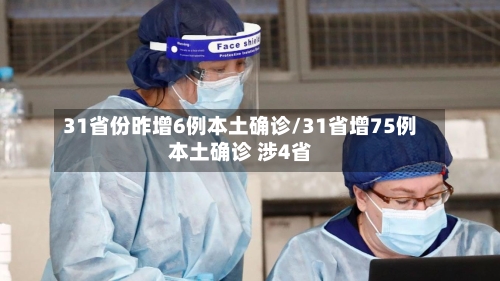 31省份昨增6例本土确诊/31省增75例本土确诊 涉4省-第1张图片