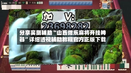 分享实测辅助“山西微乐麻将开挂神器”详细透视辅助教程官方正版下载-第1张图片