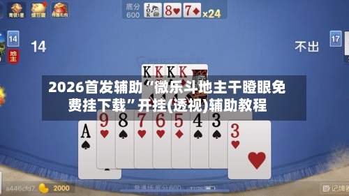2026首发辅助“微乐斗地主干瞪眼免费挂下载”开挂(透视)辅助教程-第1张图片