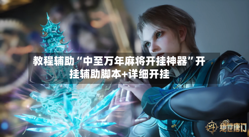 教程辅助“中至万年麻将开挂神器	”开挂辅助脚本+详细开挂-第2张图片