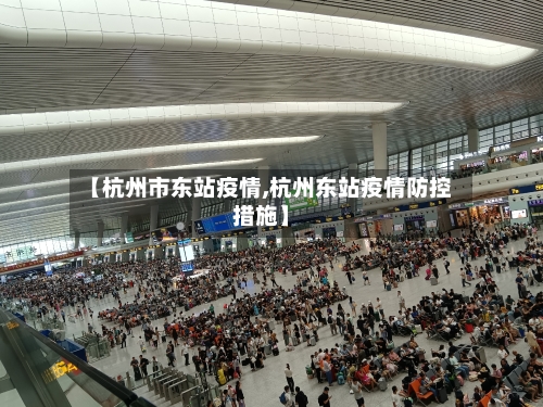 【杭州市东站疫情,杭州东站疫情防控措施】-第1张图片