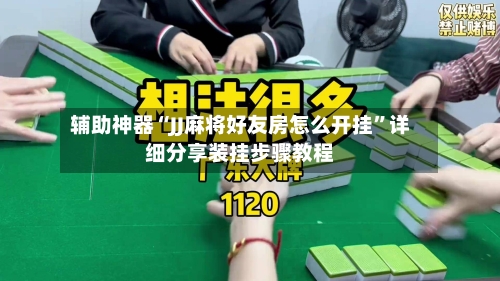 辅助神器“JJ麻将好友房怎么开挂”详细分享装挂步骤教程-第1张图片