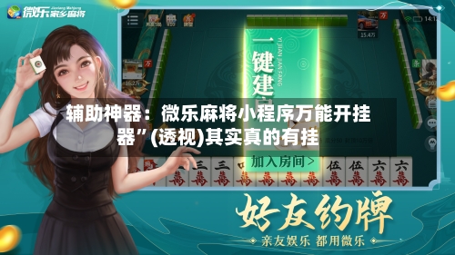 辅助神器：微乐麻将小程序万能开挂器”(透视)其实真的有挂-第1张图片