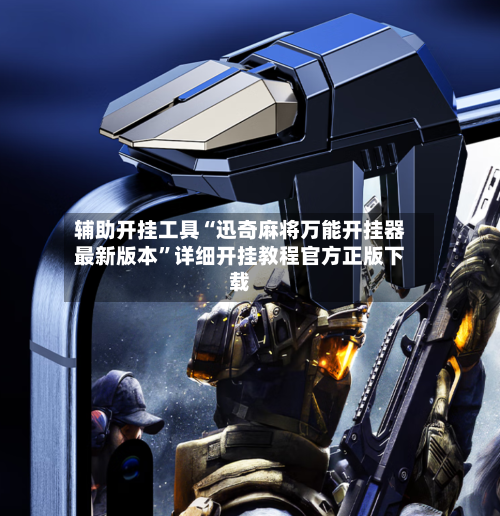 辅助开挂工具“迅奇麻将万能开挂器最新版本”详细开挂教程官方正版下载-第2张图片