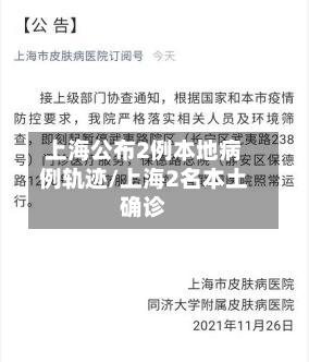上海公布2例本地病例轨迹/上海2名本土确诊-第3张图片