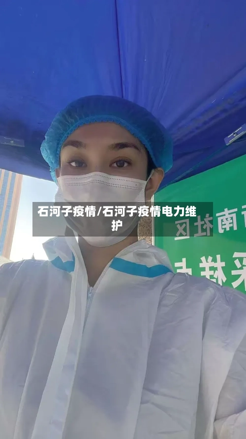 石河子疫情/石河子疫情电力维护-第1张图片