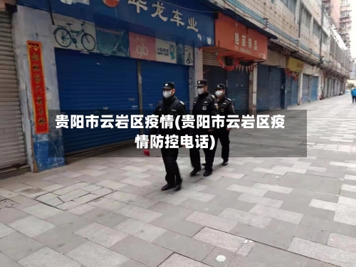 贵阳市云岩区疫情(贵阳市云岩区疫情防控电话)-第1张图片