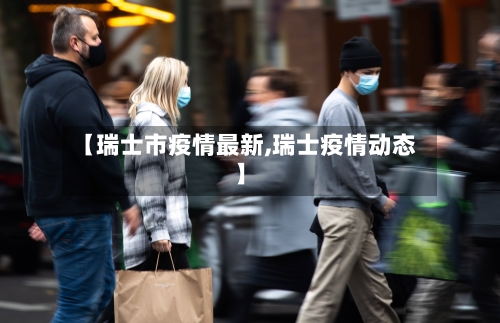 【瑞士市疫情最新,瑞士疫情动态】-第1张图片
