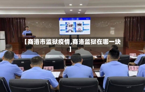【商洛市监狱疫情,商洛监狱在哪一块】-第1张图片