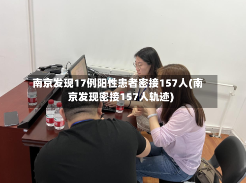 南京发现17例阳性患者密接157人(南京发现密接157人轨迹)-第1张图片