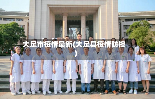 大足市疫情最新(大足县疫情防控)-第1张图片