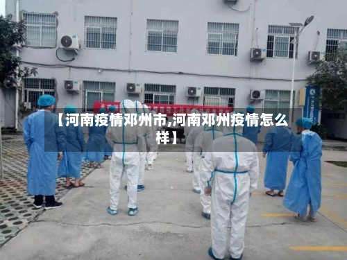【河南疫情邓州市,河南邓州疫情怎么样】-第2张图片
