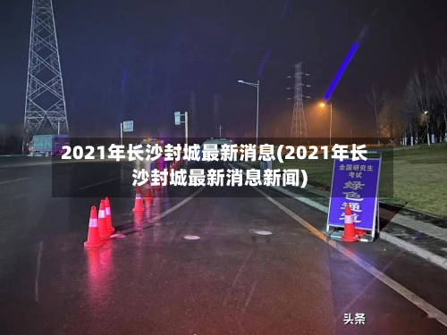 2021年长沙封城最新消息(2021年长沙封城最新消息新闻)-第1张图片