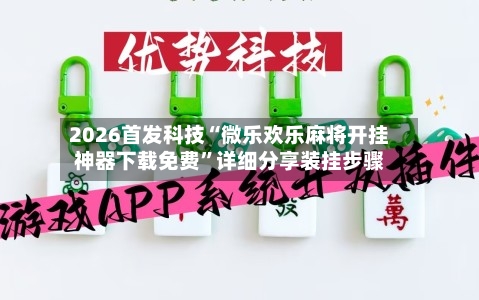 2026首发科技“微乐欢乐麻将开挂神器下载免费”详细分享装挂步骤-第1张图片