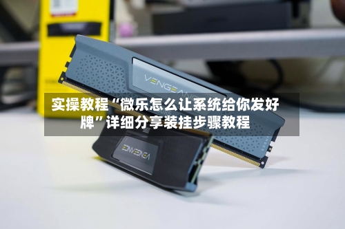 实操教程“微乐怎么让系统给你发好牌	”详细分享装挂步骤教程-第3张图片