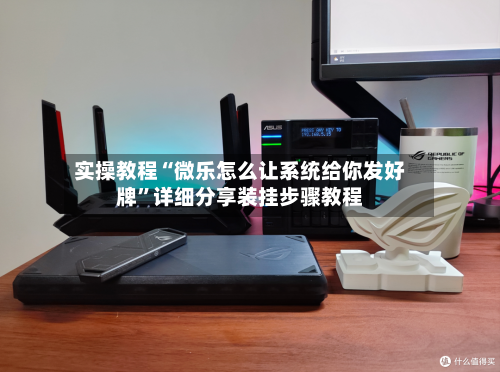 实操教程“微乐怎么让系统给你发好牌”详细分享装挂步骤教程-第2张图片