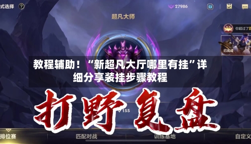 教程辅助！“新超凡大厅哪里有挂”详细分享装挂步骤教程-第2张图片