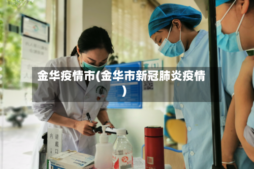 金华疫情市(金华市新冠肺炎疫情)-第1张图片
