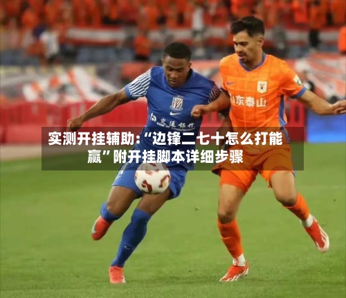 实测开挂辅助:“边锋二七十怎么打能赢”附开挂脚本详细步骤-第1张图片