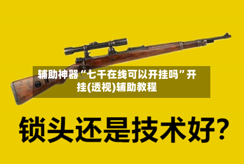 辅助神器“七千在线可以开挂吗	”开挂(透视)辅助教程-第3张图片