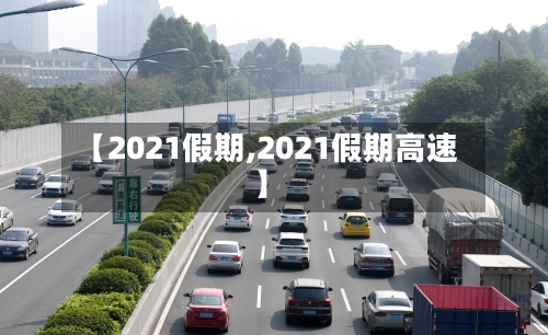 【2021假期,2021假期高速】-第1张图片