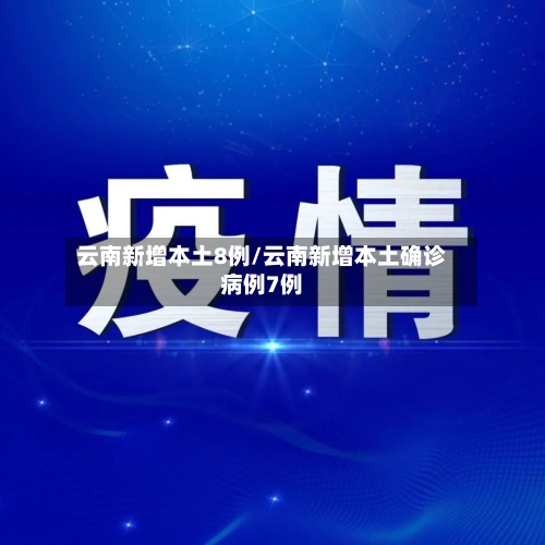 云南新增本土8例/云南新增本土确诊病例7例-第3张图片