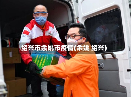绍兴市余姚市疫情(余姚 绍兴)-第3张图片