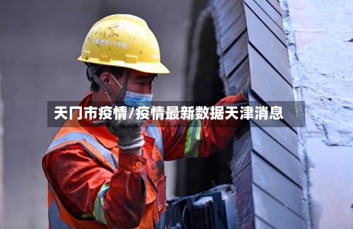 天冂市疫情/疫情最新数据天津消息-第1张图片