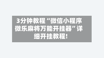 3分钟教程“微信小程序微乐麻将万能开挂器	”详细开挂教程!-第1张图片