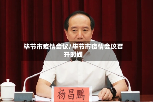 毕节市疫情会议/毕节市疫情会议召开时间-第1张图片