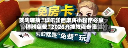 实测辅助“微乐江西麻将小程序必赢神器免费”2026开挂教程步骤-第1张图片