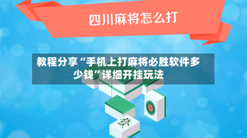 教程分享“手机上打麻将必胜软件多少钱”详细开挂玩法-第3张图片