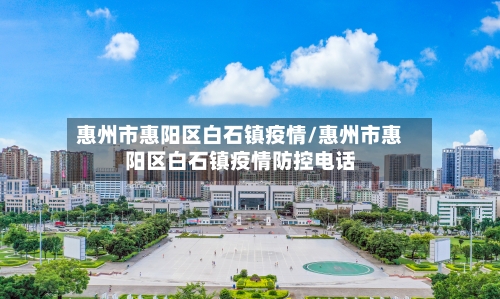 惠州市惠阳区白石镇疫情/惠州市惠阳区白石镇疫情防控电话-第1张图片