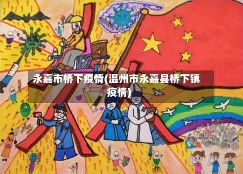 永嘉市桥下疫情(温州市永嘉县桥下镇疫情)-第1张图片