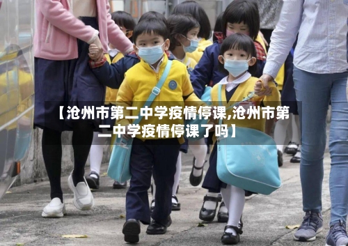 【沧州市第二中学疫情停课,沧州市第二中学疫情停课了吗】-第2张图片
